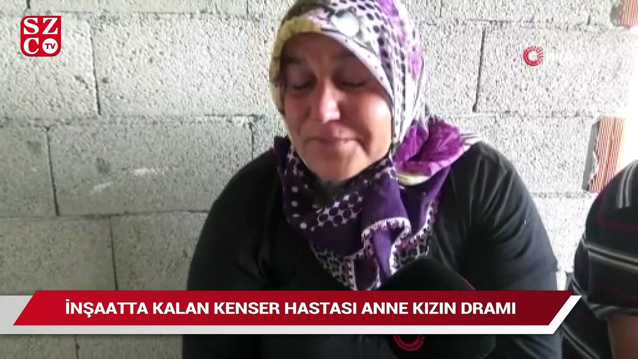 İnşaatta kalan kanser hastası anne kızın dramı