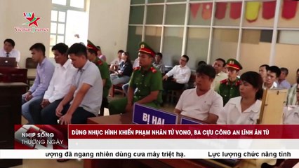 Dùng nhục hình khiến phạm nhân tử vong, ba cựu công an lĩnh án tù