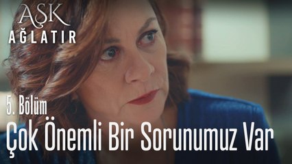 Çok önemli bir sorunumuz var - Aşk Ağlatır 5. Bölüm