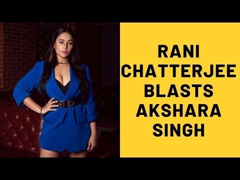 Rani Chatterjee Blasts TV Actress Akshara Singh For Dragging Her Name In Pawan Singh's Controversy
