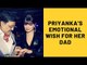Priyanka Chopra Posts An Emotional Wish For Her Dad On His Birth Anniversary | SpotboyE