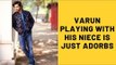 Varun Dhawan Playing With His Little Niece Is The Cutest Thing You Will See On The Internet Today