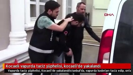 Kocaeli vapurda taciz şüphelisi, kocaeli'de yakalandı