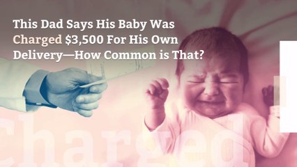 This Dad Says His Baby Was Charged $3,500 For His Own Delivery—How Common is That?