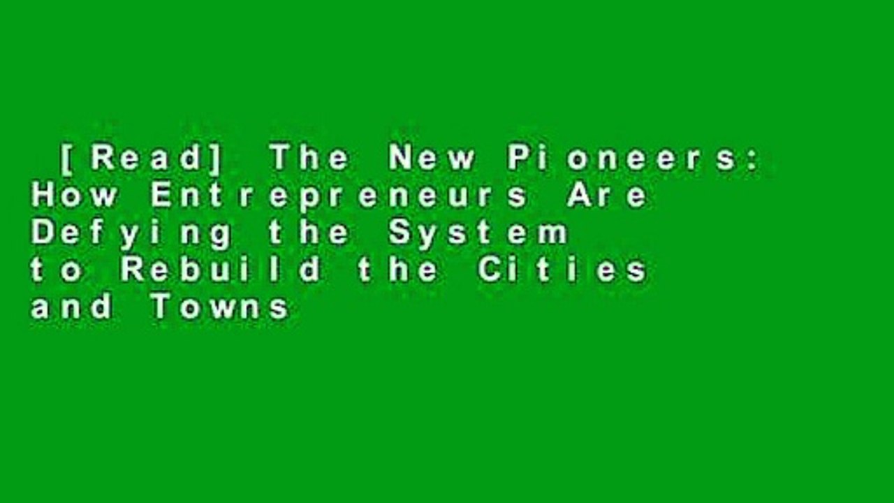 [Read] The New Pioneers: How Entrepreneurs Are Defying the System to Rebuild the Cities and Towns