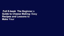 Full E-book  The Beginner s Guide to Cheese Making: Easy Recipes and Lessons to Make Your Own