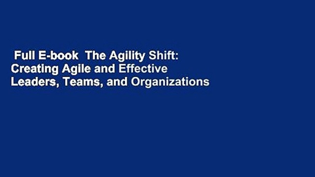 Full E-book  The Agility Shift: Creating Agile and Effective Leaders, Teams, and Organizations