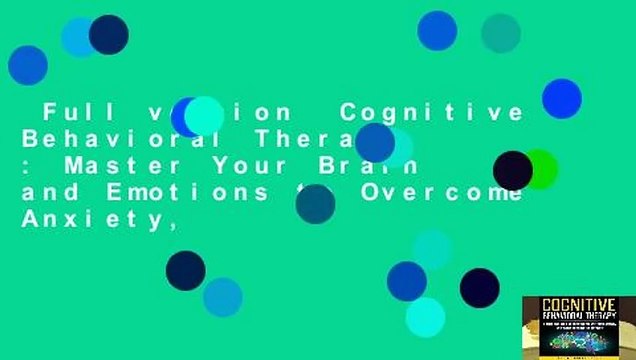 Full version Cognitive Behavioral Therapy : Master Your Brain and Emotions to Overcome Anxiety,