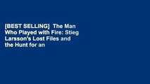 [BEST SELLING]  The Man Who Played with Fire: Stieg Larsson's Lost Files and the Hunt for an