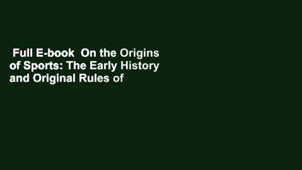 Full E-book  On the Origins of Sports: The Early History and Original Rules of Everybody s