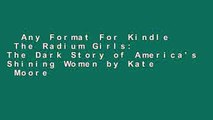 Any Format For Kindle  The Radium Girls: The Dark Story of America's Shining Women by Kate  Moore