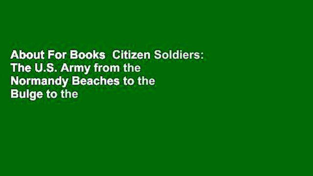 About For Books Citizen Soldiers: The U.S. Army from the Normandy Beaches to the Bulge to the