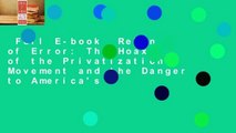 Full E-book  Reign of Error: The Hoax of the Privatization Movement and the Danger to America's