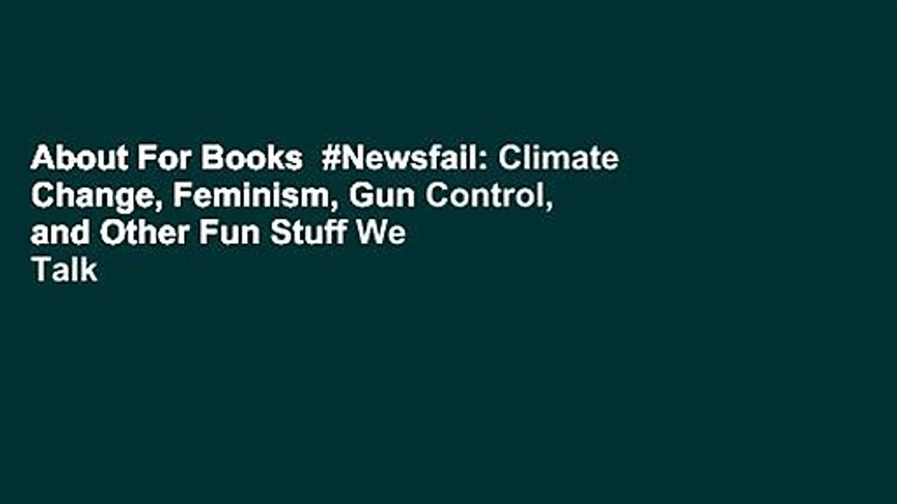 About For Books  #Newsfail: Climate Change, Feminism, Gun Control, and Other Fun Stuff We Talk