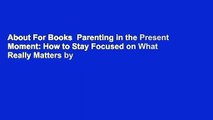About For Books  Parenting in the Present Moment: How to Stay Focused on What Really Matters by