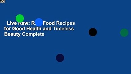 Live Raw: Raw Food Recipes for Good Health and Timeless Beauty Complete