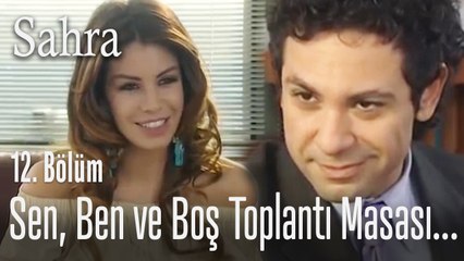 Sen, ben ve boş bir toplantı masası... - Sahra 12. Bölüm
