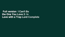 Full version  I Can't Be the One You Love 2: In Love with a Trap Lord Complete