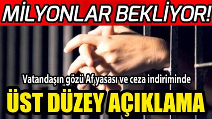 Üst düzey açıklamalar! Vatandaşın gözü Af yasası ve ceza indiriminde