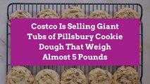 Costco Is Selling Giant Tubs of Pillsbury Cookie Dough That Weigh Almost 5 Pounds
