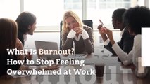 What Is Burnout? How to Stop Feeling Overwhelmed at Work