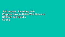 Full version  Parenting with Purpose: How to Raise Well-Behaved Children and Build a Strong