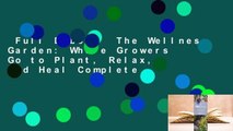 Full E-book  The Wellness Garden: Where Growers Go to Plant, Relax, and Heal Complete