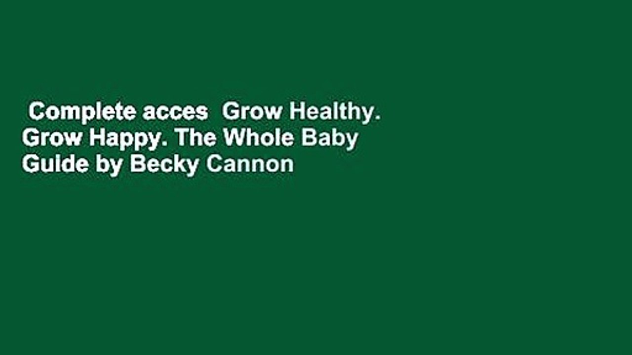 Complete acces  Grow Healthy. Grow Happy. The Whole Baby Guide by Becky Cannon