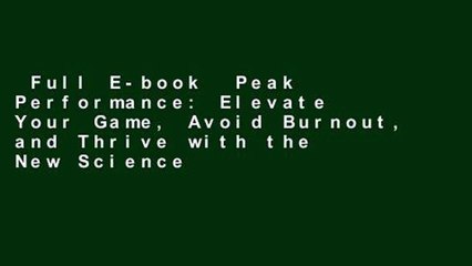Full E-book  Peak Performance: Elevate Your Game, Avoid Burnout, and Thrive with the New Science