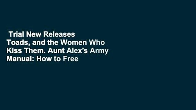 Trial New Releases Toads, and the Women Who Kiss Them. Aunt Alex's Army Manual: How to Free