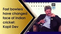 Fast bowlers have changed face of Indian cricket:  Kapil Dev