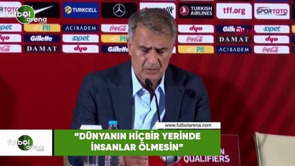 Şenol Güneş: "Dünyanın hiçbir yerinde insanlar ölmesin"