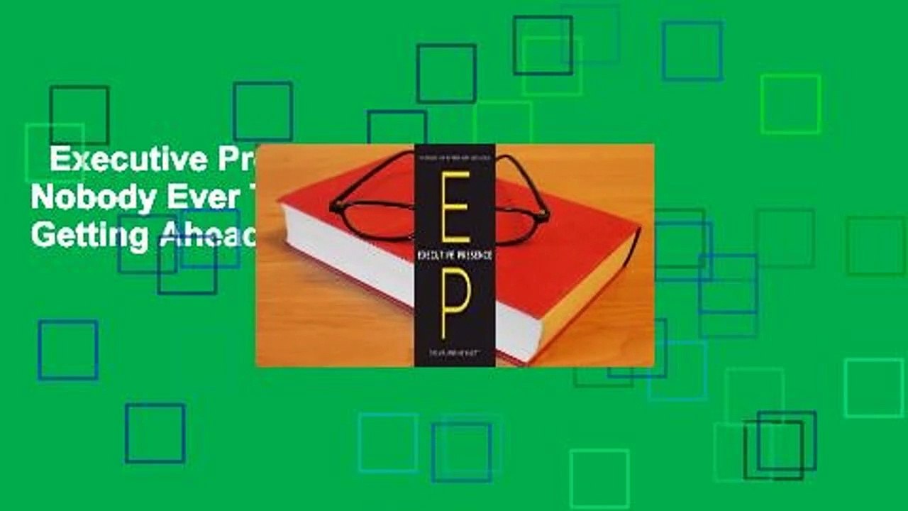 Executive Presence: What Nobody Ever Tells You about Getting Ahead Complete