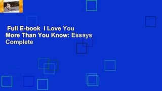 Full E-book  I Love You More Than You Know: Essays Complete