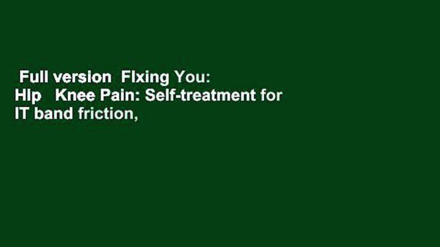 Full version FIxing You: Hip Knee Pain: Self-treatment for IT band friction, arthritis, groin