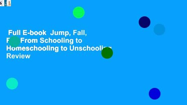 Full E-book Jump, Fall, Fly, From Schooling to Homeschooling to Unschooling Review