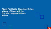 About For Books  Ricochet: Riding a Wave of Hope with the Dog Who Inspires Millions  Review