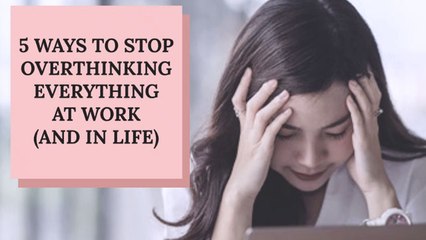 5 Ways to Stop Overthinking Everything at Work (And in Life)