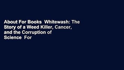 About For Books  Whitewash: The Story of a Weed Killer, Cancer, and the Corruption of Science  For