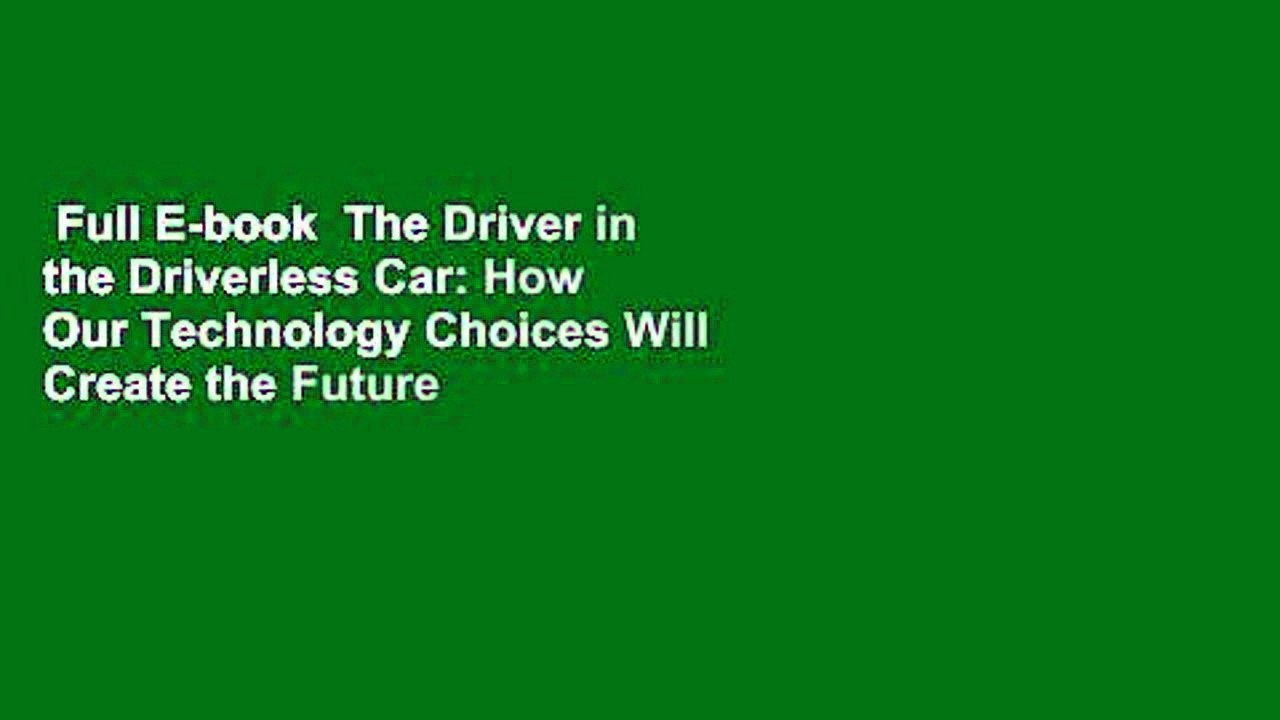 Full E-book  The Driver in the Driverless Car: How Our Technology Choices Will Create the Future