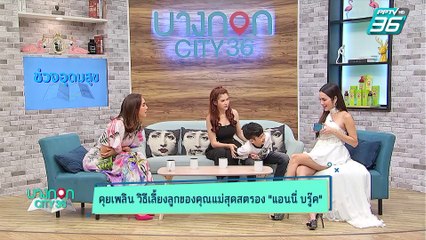 บางกอก City เลขที่ 36 | สไตล์การเลี้ยงลูก แอนนี่ บรู๊ค | 16 ต.ค. 62 (3/3)