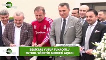 Beşiktaş Yusuf Tunaoğlu Futbol Yönetim Merkezi açılışı yapıldı
