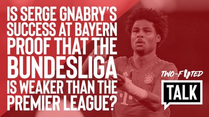 Two-Footed Talk | Is Serge Gnabry's rebirth proof that the Bundesliga is an inferior championship?