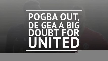 Pogba out, De Gea a big doubt for United