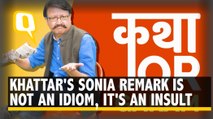 Khattar’s Remark on Sonia Gandhi Is Not an Idiom, It’s An Insult