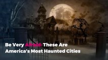 Be Very Afraid: These Are America’s Most Haunted Cities