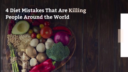 4 Diet Mistakes That Are Killing People Around the World