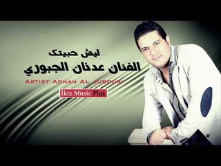 ليش حبيتك   الفنان عدنان الجبوري