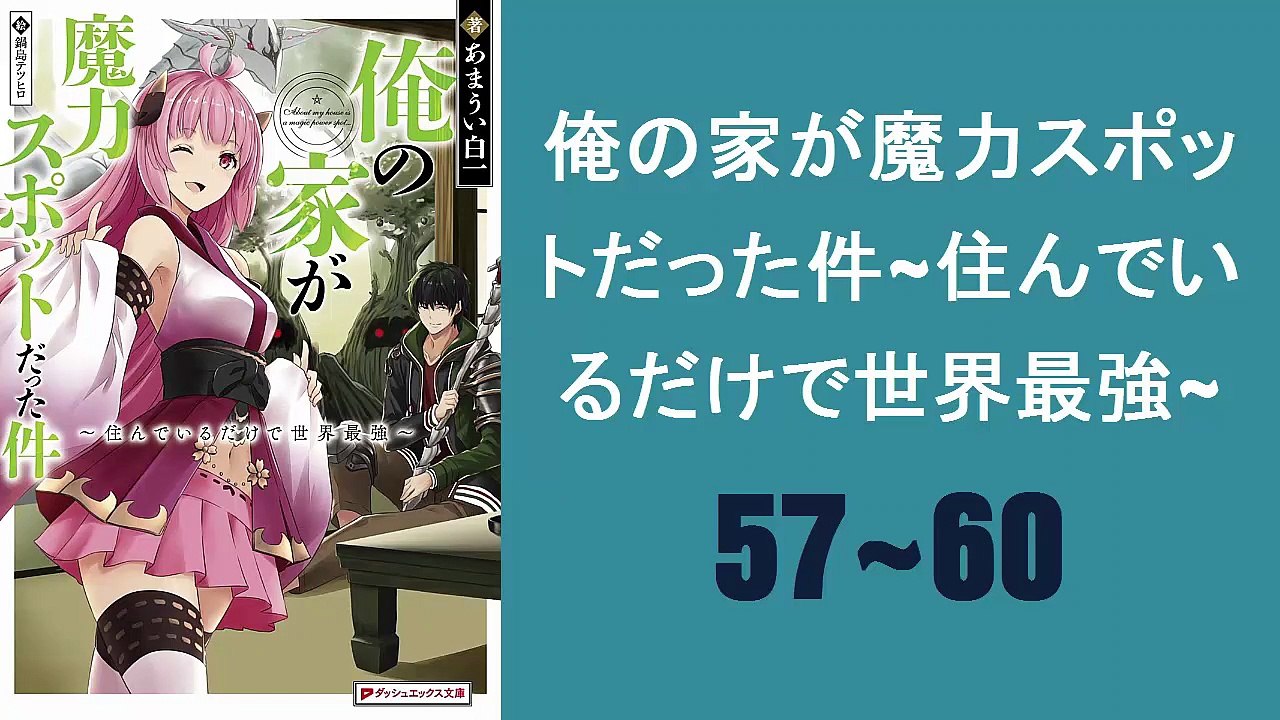 俺の家が魔力スポットだった件~住んでいるだけで世界最強~  #57~60