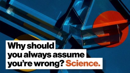 Why should you always assume you're wrong? Science.